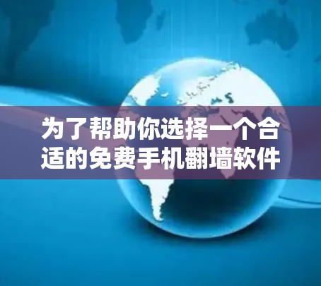 为了帮助你选择一个合适的免费手机翻墙软件,以下是一个分步的指南 为了帮助你选择一个合适的免费手机翻墙软件,以下是一个分步的指南