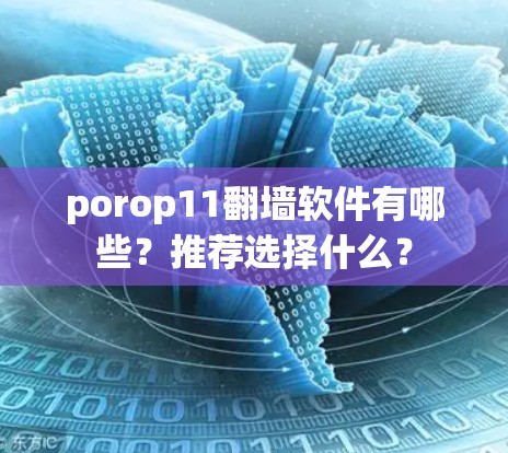 porop11翻墙软件有哪些?推荐选择什么? porop11翻墙软件有哪些?推荐选择什么?