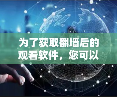 为了获取翻墙后的观看软件,您可以按照以下步骤进行 为了获取翻墙后的观看软件,您可以按照以下步骤进行