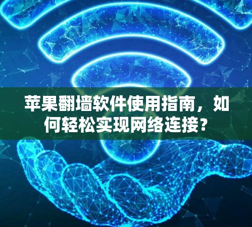 苹果翻墙软件使用指南,如何轻松实现网络连接? 苹果翻墙软件使用指南,如何轻松实现网络连接?