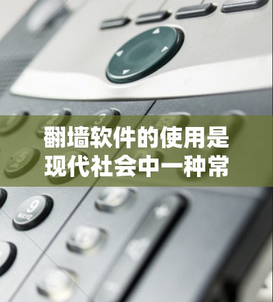 翻墙软件的使用是现代社会中一种常见的技术手段，但使用这类软件后是否还能使用色情软件，需要根据具体情况来分析。以下是一些需要考虑的因素