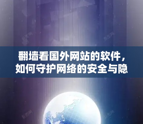 翻墙看国外网站的软件，如何守护网络的安全与隐私