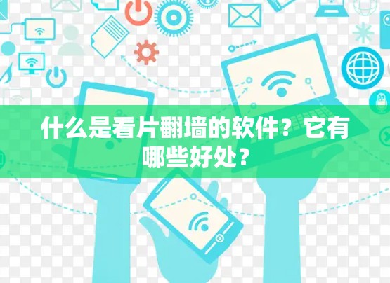 什么是看片翻墙的软件?它有哪些好处? 什么是看片翻墙的软件?它有哪些好处?