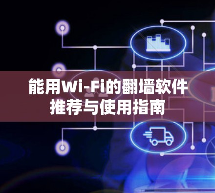 能用Wi-Fi的翻墙软件推荐与使用指南 能用Wi-Fi的翻墙软件推荐与使用指南