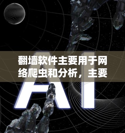 翻墙软件主要用于网络爬虫和分析，主要功能包括抓取网页信息、分析内容以及存储数据等。它们通常依赖于互联网网络，通过网络连接访问更多资源。以下是一些常见的翻墙软件及其特点