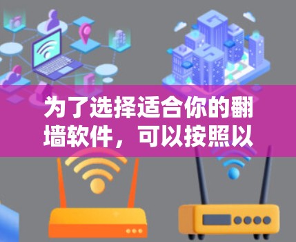 为了选择适合你的翻墙软件,可以按照以下步骤进行 为了选择适合你的翻墙软件,可以按照以下步骤进行