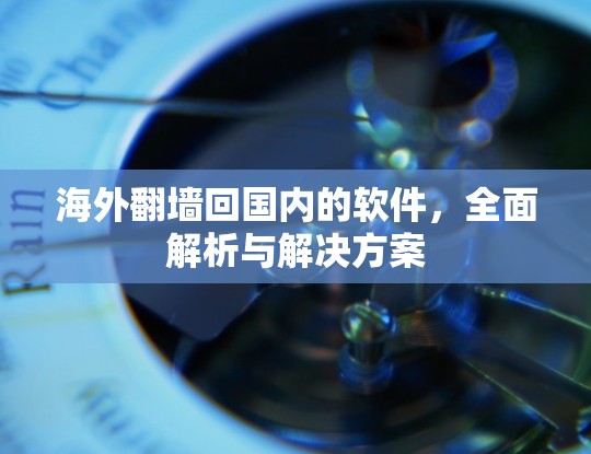海外翻墙回国内的软件,全面解析与解决方案 海外翻墙回国内的软件,全面解析与解决方案