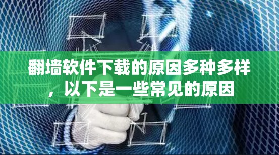 翻墙软件下载的原因多种多样，以下是一些常见的原因