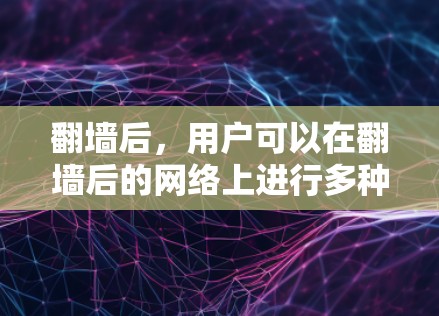 翻墙后，用户可以在翻墙后的网络上进行多种高级功能的远程访问，包括但不限于以下软件