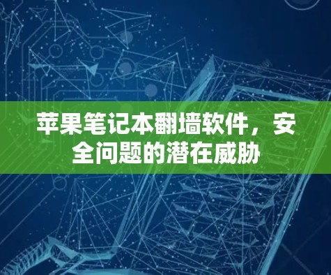 苹果笔记本翻墙软件，安全问题的潜在威胁