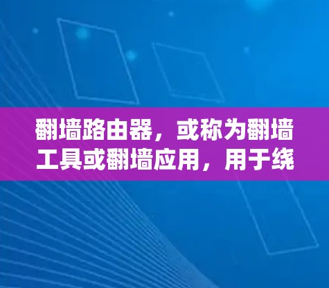 翻墙路由器，或称为翻墙工具或翻墙应用，用于绕过网络防火墙，允许用户访问外部网站。以下是一些类似翻墙路由器的软件及其特点和使用方法