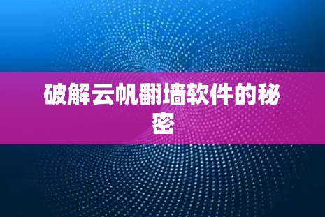 破解云帆翻墙软件的秘密 破解云帆翻墙软件的秘密