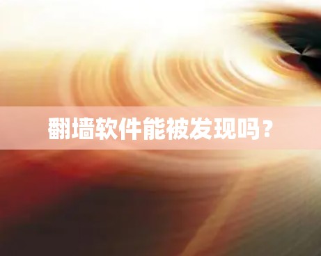 翻墙软件能被发现吗? 翻墙软件能被发现吗?