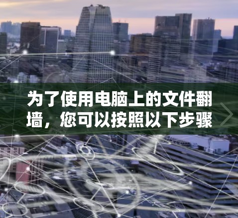 为了使用电脑上的文件翻墙,您可以按照以下步骤进行操作 为了使用电脑上的文件翻墙,您可以按照以下步骤进行操作