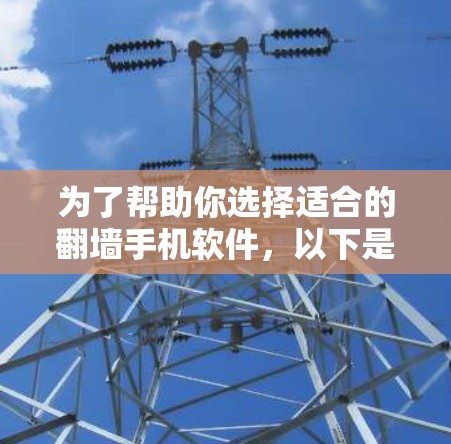 为了帮助你选择适合的翻墙手机软件，以下是一个结构化的建议，涵盖关键点和最佳实践