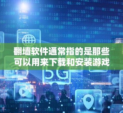 翻墙软件通常指的是那些可以用来下载和安装游戏、视频等软件的工具,尤其是那些需要在非官方服务器运行的应用程序。以下是一些可以用来玩游戏的翻墙软件推荐,以及如何使用它们 翻墙软件通常指的是那些可以用来下载和安装游戏、视频等软件的工具,尤其是那些需要在非官方服务器运行的应用程序。以下是一些可以用来玩游戏的翻墙软件推荐,以及如何使用它们