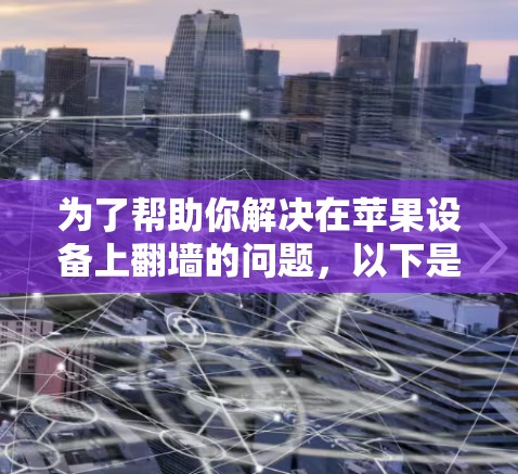 为了帮助你解决在苹果设备上翻墙的问题,以下是一些步骤指南 为了帮助你解决在苹果设备上翻墙的问题,以下是一些步骤指南
