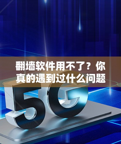 翻墙软件用不了？你真的遇到过什么问题？