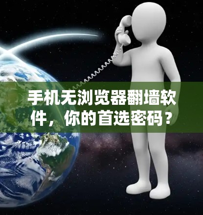 手机无浏览器翻墙软件,你的首选密码?或者,你是否需要一个更安全的选择? 手机无浏览器翻墙软件,你的首选密码?或者,你是否需要一个更安全的选择?