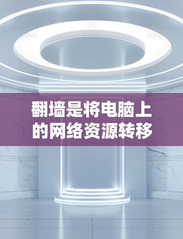 翻墙是将电脑上的网络资源转移到另一个目标设备或服务器上,以避免网络连接被封禁或管理内部网络。以下是一个清晰的步骤指南,帮助您顺利实现翻墙 翻墙是将电脑上的网络资源转移到另一个目标设备或服务器上,以避免网络连接被封禁或管理内部网络。以下是一个清晰的步骤指南,帮助您顺利实现翻墙