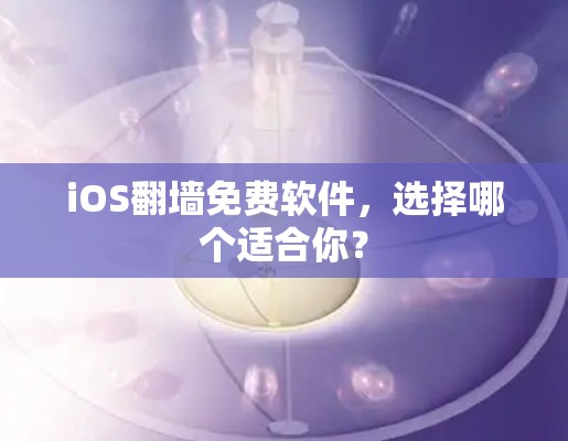 iOS翻墙免费软件,选择哪个适合你? iOS翻墙免费软件,选择哪个适合你?