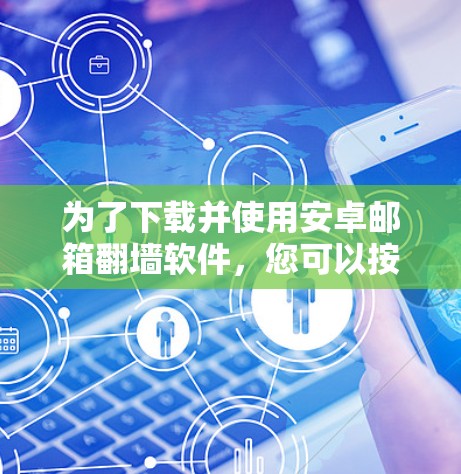 为了下载并使用安卓邮箱翻墙软件，您可以按照以下步骤进行