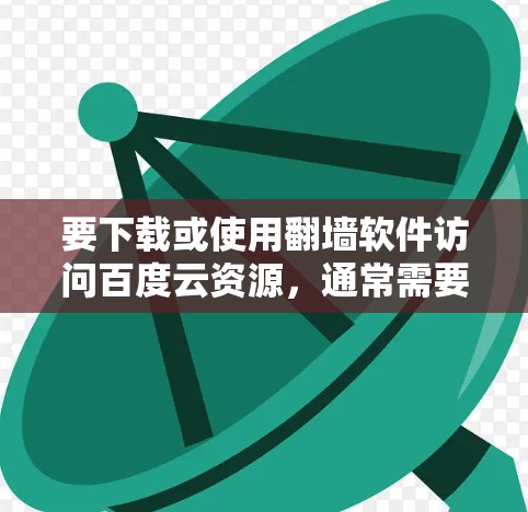要下载或使用翻墙软件访问百度云资源，通常需要以下步骤