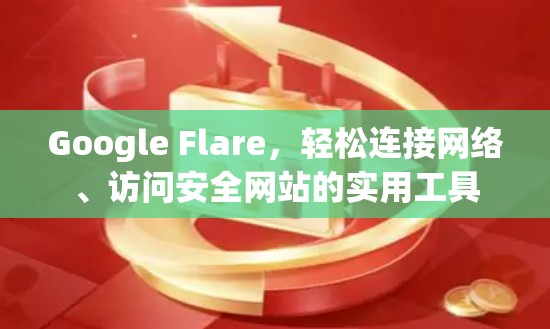 Google Flare,轻松连接网络、访问安全网站的实用工具 Google Flare,轻松连接网络、访问安全网站的实用工具