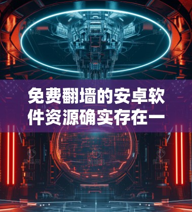 免费翻墙的安卓软件资源确实存在一定的挑战，因为下载和安装可能会涉及版权问题。以下是一些可能的免费翻墙软件，但请注意，这些软件可能无法完全解决问题，或者存在广告问题，因此可能无法提供完全免费的翻墙体验