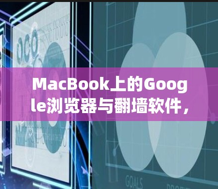 MacBook上的Google浏览器与翻墙软件，提升用户体验的创新解决方案