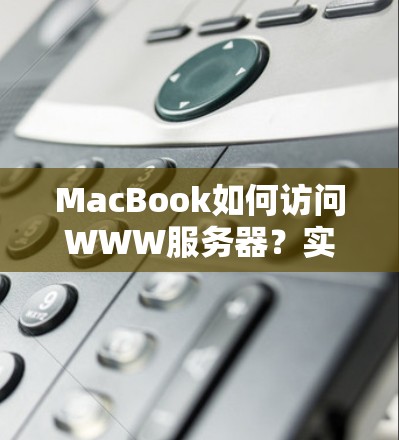 MacBook如何访问WWW服务器？实用步骤及解决方案