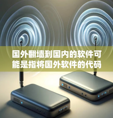 国外翻墙到国内的软件可能是指将国外软件的代码或功能复制到国内的服务器或系统中，以便使用。这种操作涉及到技术、法律和隐私等问题。以下是一些可能的情况和解决方案