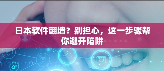 日本软件翻墙？别担心，这一步骤帮你避开陷阱