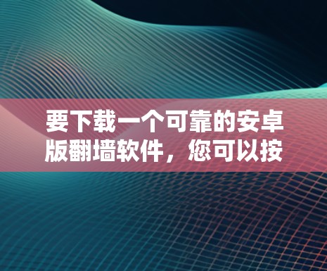 要下载一个可靠的安卓版翻墙软件，您可以按照以下步骤操作