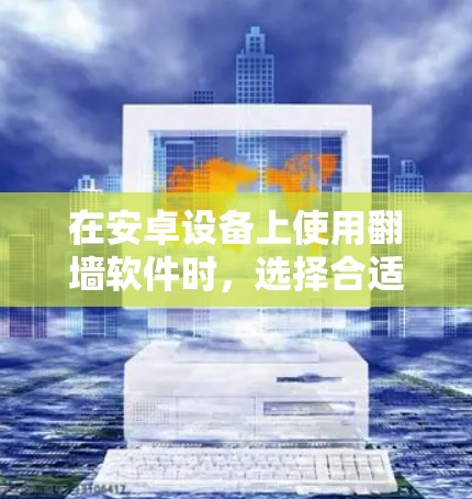 在安卓设备上使用翻墙软件时，选择合适的功能和预算是一个关键步骤。以下是一些推荐的软件，结合你的需求和预算，帮助你做出明智的选择