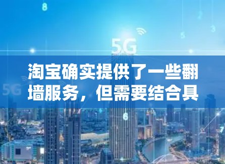 淘宝确实提供了一些翻墙服务，但需要结合具体情况进行使用。以下是详细的步骤说明