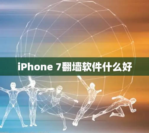 iPhone 7翻墙软件什么好 iPhone 7翻墙软件什么好