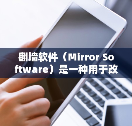 翻墙软件（Mirror Software）是一种用于改变用户访问网站的方式，通常通过网络防火墙或缓存管理软件实现。以下是几种常见的翻墙软件及其特点