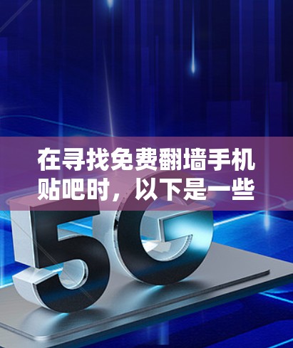 在寻找免费翻墙手机贴吧时,以下是一些综合考虑的因素和推荐 在寻找免费翻墙手机贴吧时,以下是一些综合考虑的因素和推荐