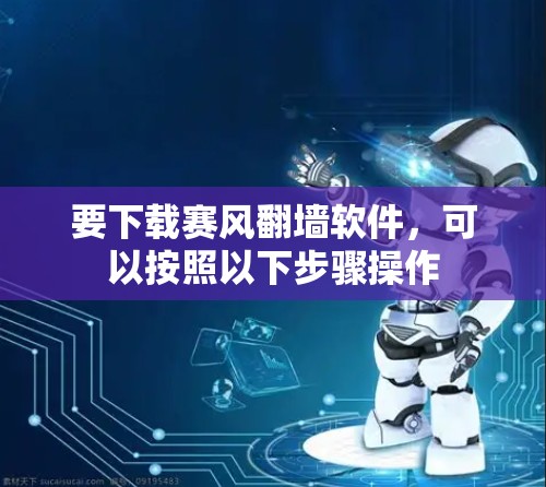 要下载赛风翻墙软件，可以按照以下步骤操作