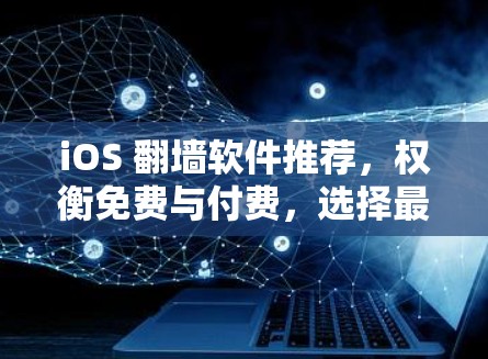 iOS 翻墙软件推荐，权衡免费与付费，选择最适合你的