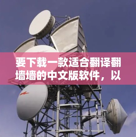 要下载一款适合翻译翻墙墙的中文版软件，以下是一个有条理的推荐和总结