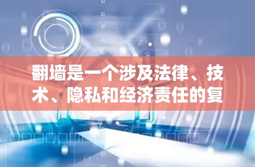 翻墙是一个涉及法律、技术、隐私和经济责任的复杂问题。以下是对翻墙的系统性分析和建议 翻墙是一个涉及法律、技术、隐私和经济责任的复杂问题。以下是对翻墙的系统性分析和建议