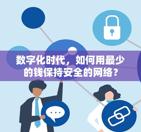 数字化时代,如何用最少的钱保持安全的网络? 数字化时代,如何用最少的钱保持安全的网络?