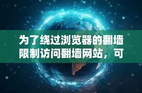 为了绕过浏览器的翻墙限制访问翻墙网站，可以按照以下步骤操作