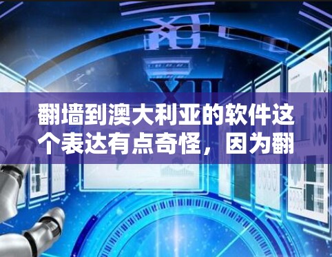 翻墙到澳大利亚的软件这个表达有点奇怪,因为翻墙通常指的是在互联网上进行的访问,而不是下载或安装软件。翻墙和下载软件是两个不同的概念,一个是技术手段,一个是软件产品本身 翻墙到澳大利亚的软件这个表达有点奇怪,因为翻墙通常指的是在互联网上进行的访问,而不是下载或安装软件。翻墙和下载软件是两个不同的概念,一个是技术手段,一个是软件产品本身