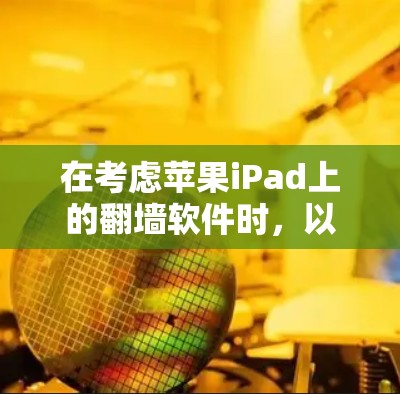 在考虑苹果iPad上的翻墙软件时，以下是一个有条理的推荐列表，涵盖不同的需求和预算情况