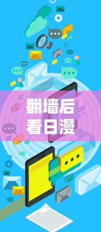 翻墙后看日漫，探索数字化内容的新途径