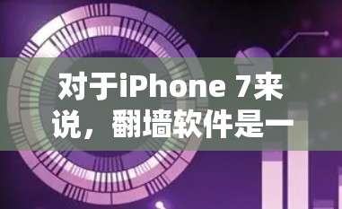 对于iPhone 7来说，翻墙软件是一个非常有用的工具，特别是在需要备份数据、恢复旧设备或恢复旧手机功能的情况下。以下是对iPhone 7翻墙软件的详细分析和建议