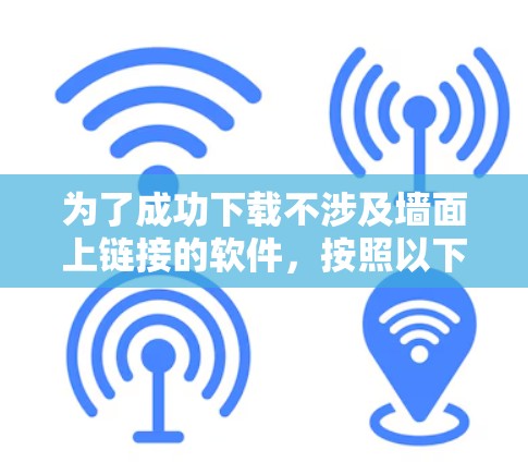 为了成功下载不涉及墙面上链接的软件，按照以下步骤操作